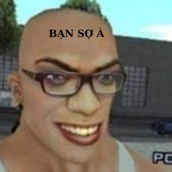 bạn sợ à meme đê tiện